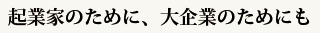 起業家のために、大企業のためにも