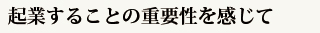 起業することの重要性を感じて